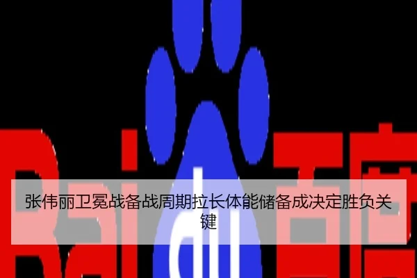 张伟丽卫冕战备战周期拉长体能储备成决定胜负关键